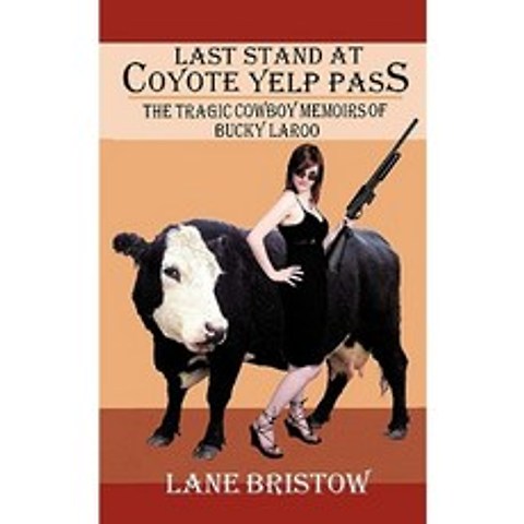 Last Stand at Coyote Yelp Pass: The Tragic Cowboy Memoirs of Bucky Laroo Paperback, Authorhouse