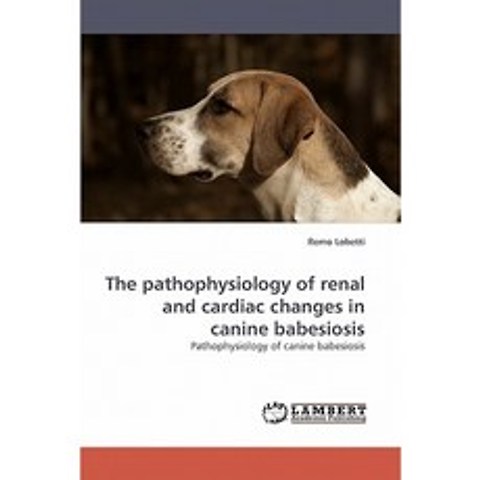 The Pathophysiology of Renal and Cardiac Changes in Canine Babesiosis Paperback, LAP Lambert Academic Publishing