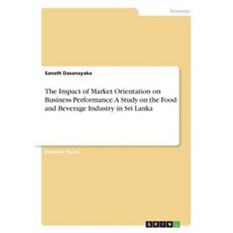 The Impact of Market Orientation on Business Performance. a Study on the Food and Beverage Industry in Sri Lanka Paperback, Grin Publishing