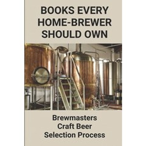 (영문도서) Books Every Home-Brewer Should Own: Brewmasters Craft Beer Selection Process: Collection Of I... Paperback, Independently Published, English, 9798506147411