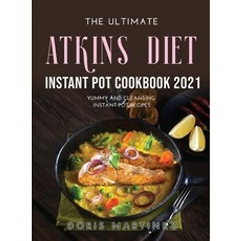 (영문도서) The Ultimate Atkins Diet Instant Pot Cookbook 2021: Yummy and Cleansing Instant Pot Recipes Hardcover, Doris Martinez, English, 9781008937710