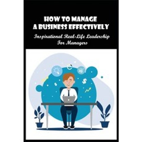 (영문도서) How To Manage A Business Effectively: Inspirational Real-Life Leadership For Managers: How To... Paperback, Independently Published, English, 9798517318794