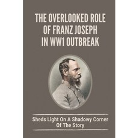 (영문도서) The Overlooked Role Of Franz Joseph In WW1 Outbreak: Sheds Light On A Shadowy Corner Of The S... Paperback, Independently Published, English, 9798519279628