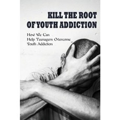 (영문도서) Kill The Root Of Youth Addiction: How We Can Help Teenagers Overcome Youth Addiction: How To ... Paperback, Independently Published, English, 9798500015587