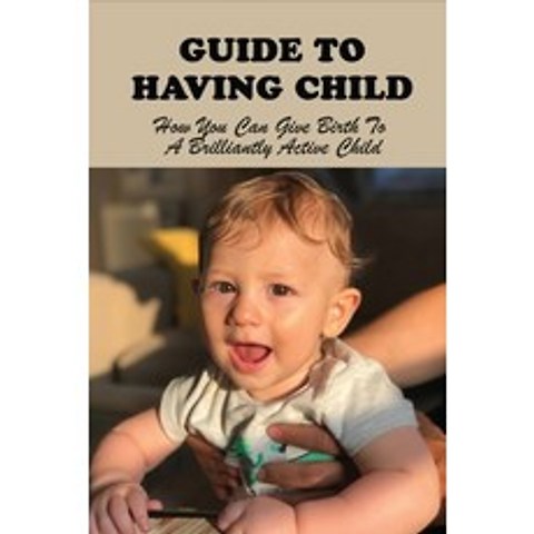 (영문도서) Guide To Having Child: How You Can Give Birth To A Brilliantly Active Child: How To Improve B... Paperback, Independently Published, English, 9798504327181