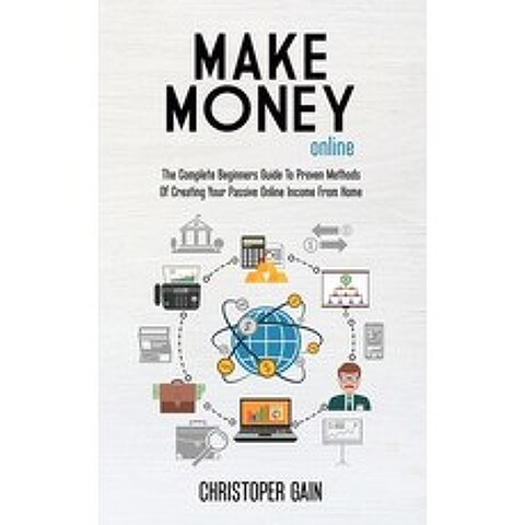 Make Money Online: The Complete Beginners Guide To Proven Methods Of Creating Your Passive Online In... Hardcover, Christopher Gain, English, 9781802169386