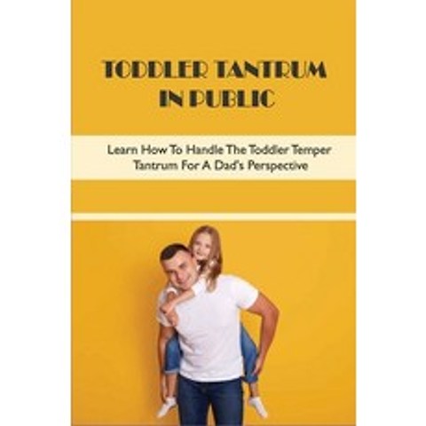(영문도서) Toddler Tantrum In Public: Learn How To Handle The Toddler Temper Tantrum For A Dads Perspec... Paperback, Independently Published, English, 9798504451350