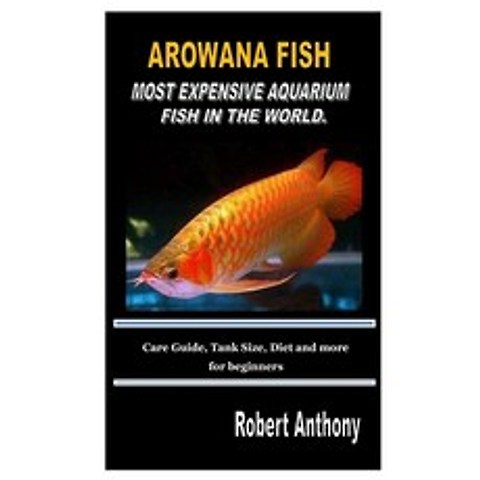 Arowana Fish Most Expensive Aquarium Fish in the World.: Care Guide Tank Size Diet and more for be... Paperback, Independently Published, English, 9798554760990