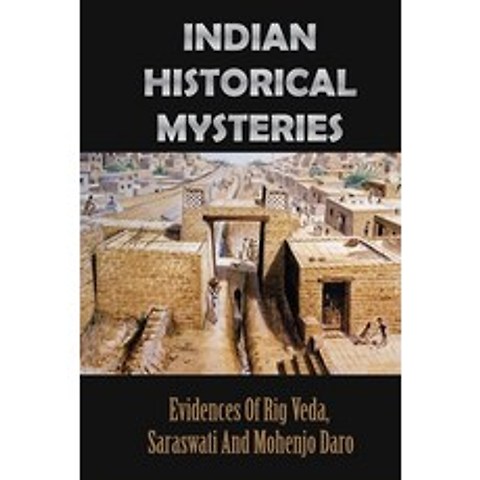 Indian Historical Mysteries: Evidences Of Rig Veda Saraswati And Mohenjo Daro: Indian History Paperback, Independently Published, English, 9798749497533