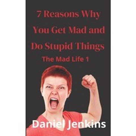 7 Reasons why You Get Mad and Do Stupid Things: The Mad Life 1: Great Book for Women Men Partners ... Paperback, Independently Published