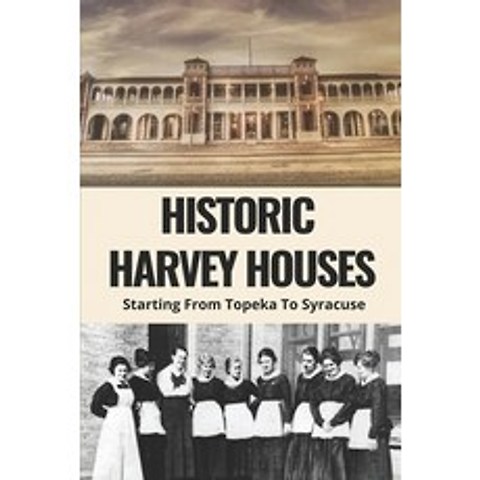 (영문도서) Historic Harvey Houses: Starting From Topeka To Syracuse: Harvey House History Paperback, Independently Published, English, 9798506452959