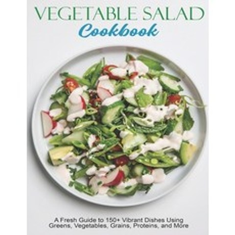 Vegetable Salad Cookbook: A Fresh Guide to 150+ Vibrant Dishes Using Greens Vegetables Grains Pro... Paperback, Independently Published, English, 9798706280581