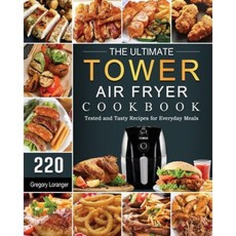(영문도서) The Ultimate Tower Air Fryer Cookbook: 220 Tested and Tasty Recipes for Everyday Meals Paperback, Gregory Loranger, English, 9781802448986