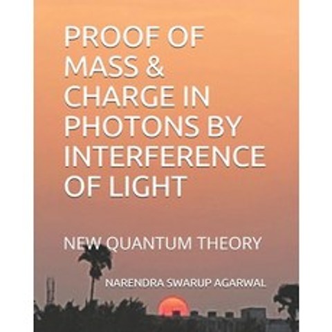 (영문도서) Proof of Mass & Charge in Photons by Interference of Light: New Quantum Theory Paperback, Independently Published, English, 9798505098929