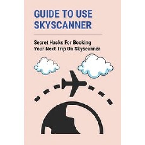 (영문도서) Guide To Use Skyscanner: Secret Hacks For Booking Your Next Trip On Skyscanner: Skyscanner Br... Paperback, Independently Published, English, 9798503114881