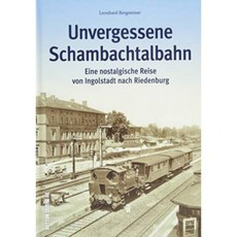 Schambachtalbahn. Ingolstadt에서 Riedenburg까지의 여정. 거의 공개되지 않은 약 160 개의 문서와 그림, 단일옵션