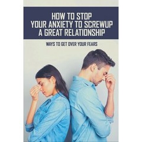 How To Stop Your Anxiety To Screw Up A Great Relationship: Ways To Get Over Your Fears: Overthinking... Paperback, Independently Published, English, 9798746275097