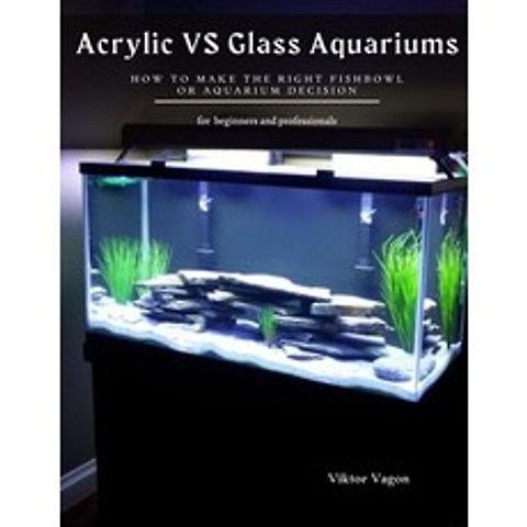 Acrylic VS Glass Aquariums: How to Make the Right Fishbowl or aquarium Decision Paperback, Independently Published, English, 9798733373539