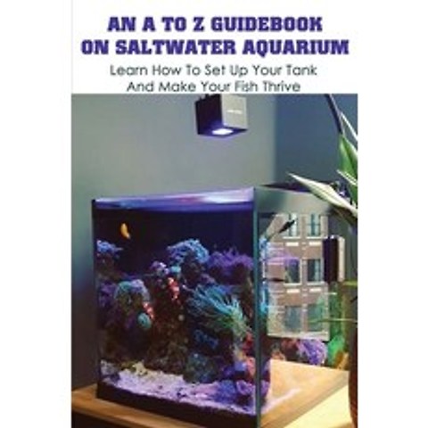 An A To Z Guidebook On Saltwater Aquarium: Learn How To Set Up Your Tank And Make Your Fish Thrive: ... Paperback, Independently Published, English, 9798713928155