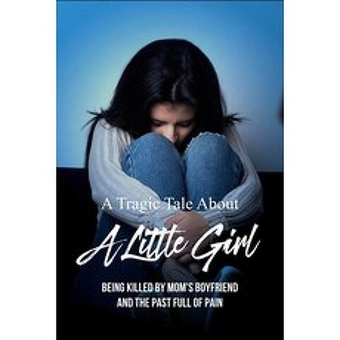 A Tragic Tale About A Little Girl: Being Killed By Moms Boyfriend And The Past Full Of Pain: True C... Paperback, Independently Published, English, 9798736955787