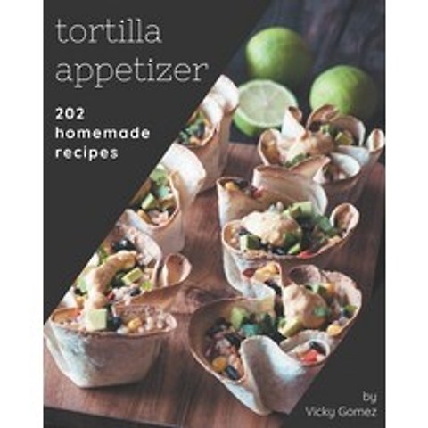 202 Homemade Tortilla Appetizer Recipes: A Timeless Tortilla Appetizer Cookbook Paperback, Independently Published, English, 9798694300612