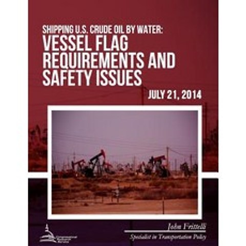 Shipping U.S. Crude Oil by Water: Vessel Flag Requirements and Safety Issues Paperback, Createspace Independent Publishing Platform