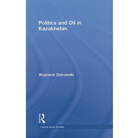 Politics and Oil in Kazakhstan Hardcover, Routledge