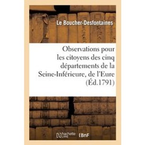 Observations Pour Les Citoyens Des Cinq Departemens de La Seine-Inferieure de LEure: Du Calvados ..., Hachette Livre Bnf