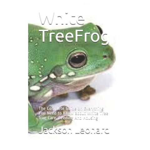 White TreeFrog: The Complete Guide on Everything You Need to Know about White Tree frog Care Feedin... Paperback, Independently Published, English, 9798582893318