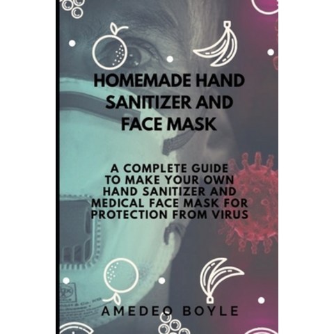 Homemade Hand Sanitizer and Face Mask: A Complete Guide to Make Your Own Hand Sanitizer and Medical ... Paperback, Independently Published