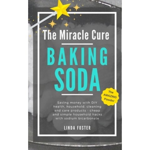 (영문도서) The Miracle Cure Baking Soda: Saving Money with DIY Health Household Cleaning and Skin Care Produc... Paperback, Independently Published