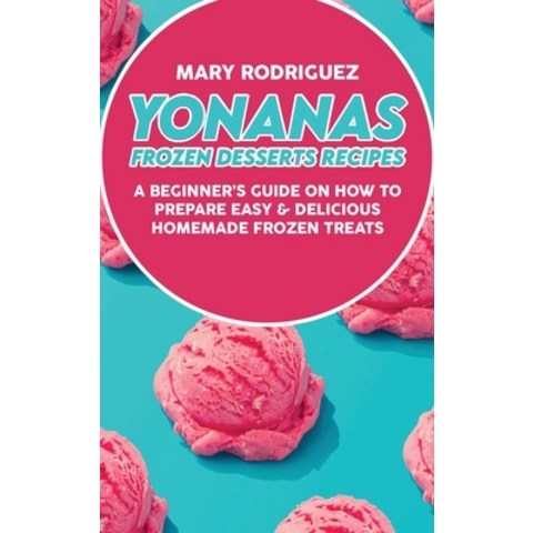 (영문도서) Yonanas Frozen Desserts Recipes: A Beginners Guide On How To Prepare Easy & Delicious Homema... Hardcover, Mary Rodriguez, English, 9781802227017