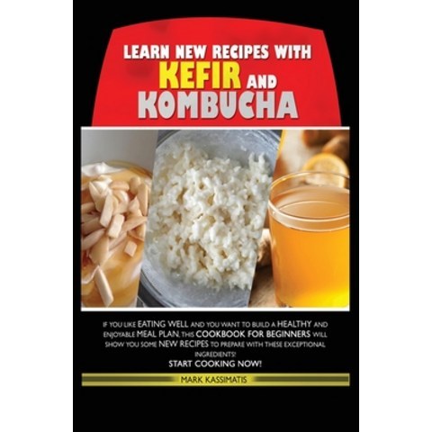 (영문도서) Learn New Recipes for Kefir and Kombucha: If You Like Eating Well and You Want to Build a Hea... Hardcover, Mark Kassimatis, English, 9781802674644