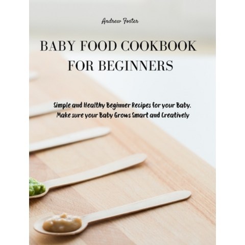 (영문도서) Baby Food Cookbook for Beginners: Simple and Healthy Beginner Recipes for your Baby. Make sur... Hardcover, Andrew Foster, English, 9781803019970