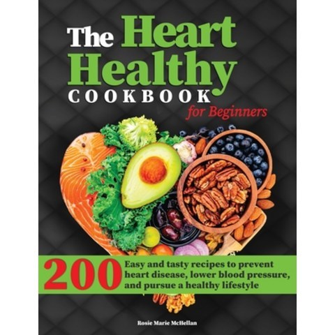 (영문도서) The Heart-Healthy Cookbook for Beginners: 200+ Easy and Tasty Recipes to Prevent Heart Diseas... Hardcover, Rosie Marie McHellan, English, 9781803019666