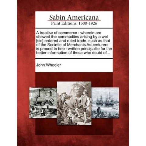 A Treatise of Commerce: Wherein Are Shewed the Commodiies Arising by a Wel [Sic] Ordered and Ruled Tra..., Gale Ecco, Sabin Americana