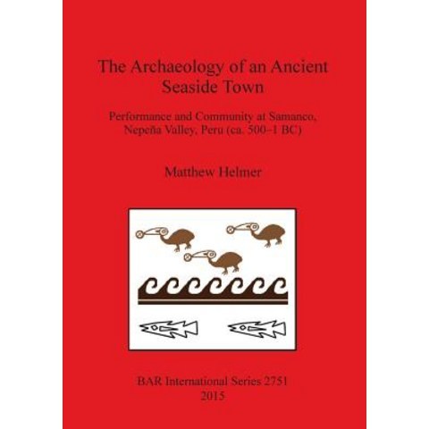 The Archaeology of an Ancient Seaside Town: Performance and Community at Samanco Nepena Valley Peru ..., British Archaeological Reports Oxford Ltd
