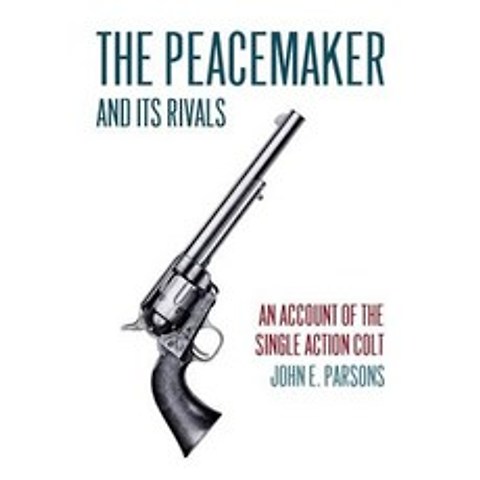 The Peacemaker and Its Rivals: An Account of the Single Action Colt (Reprint Edition) Paperback, Coachwhip Publications