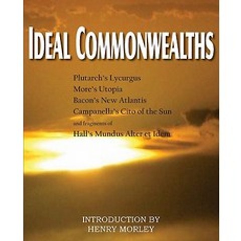 Ideal Commonwealths Plutarchs Lycurgus Mores Utopia Bacons New Atlantis Campanellas City of th..., Bottom of the Hill Publishing