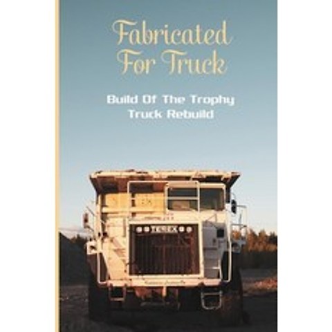Fabricated For Truck: Build Of The Trophy Truck Rebuild: How To Build A Trophy Truck Paperback, Amazon Digital Services LLC..., English, 9798737656454