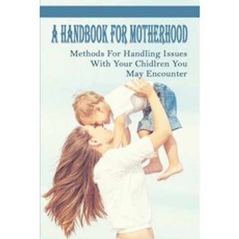 (영문도서) A Handbook For Motherhood: Methods For Handling Issues With Your Chidlren You May Encounter: ... Paperback, Independently Published, English, 9798505608012