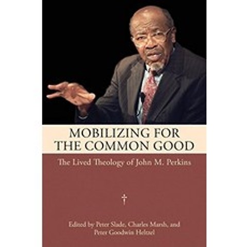 Mobilizing for the Common Good The Lived Theology of John M Perkins