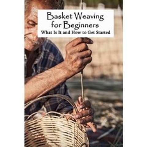 Basket Weaving for Beginners: What Is It and How to Get Started: Basket-Weaving Crafts for Women Paperback, Independently Published, English, 9798745057687