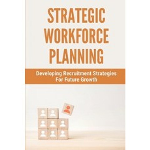 (영문도서) Strategic Workforce Planning: Developing Recruitment Strategies For Future Growth: Importance... Paperback, Independently Published, English, 9798504277387