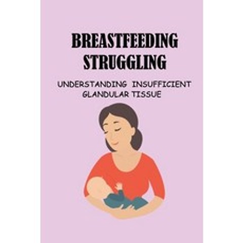 (영문도서) Breastfeeding Struggling: Understanding Insufficient Glandular Tissue: Breastfeeding Beginner... Paperback, Independently Published, English, 9798505797969