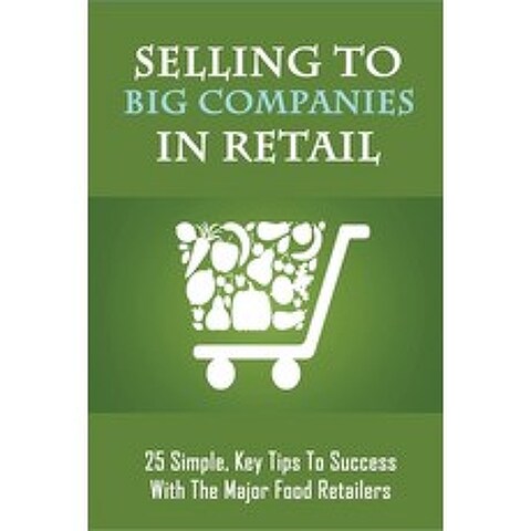 (영문도서) Selling To Big Companies In Retail: 25 Simple Key Tips To Success With The Major Food Retail... Paperback, Independently Published, English, 9798518221598