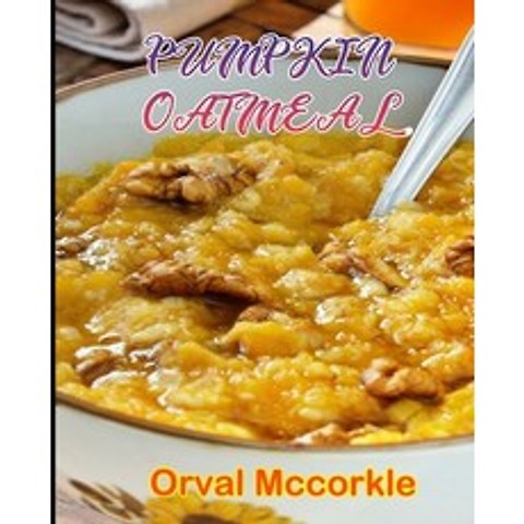 (영문도서) Pumpkin Oatmeal: 150 recipe Delicious and Easy The Ultimate Practical Guide Easy bakes Recipe... Paperback, Independently Published, English, 9798749924367