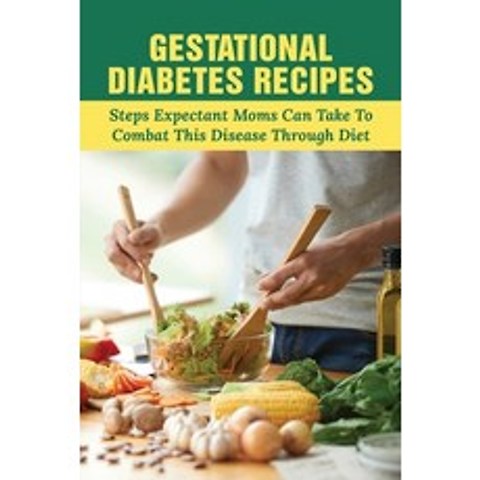 (영문도서) Gestational Diabetes Recipes: Steps Expectant Moms Can Take To Combat This Disease Through Di... Paperback, Independently Published, English, 9798518753983