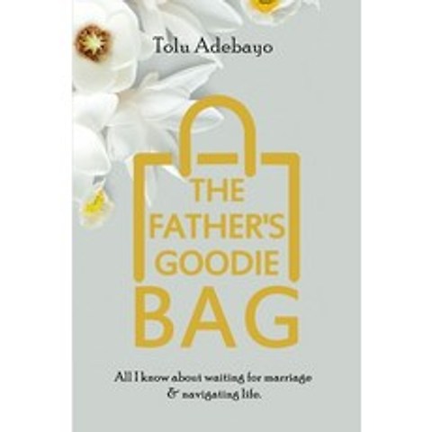 The Fathers Goodie Bag: All I know about waiting for marriage & navigating life Paperback, Independently Published
