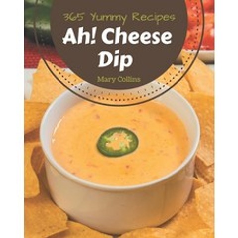 Ah! 365 Yummy Cheese Dip Recipes: Explore Yummy Cheese Dip Cookbook NOW! Paperback, Independently Published, English, 9798576293261
